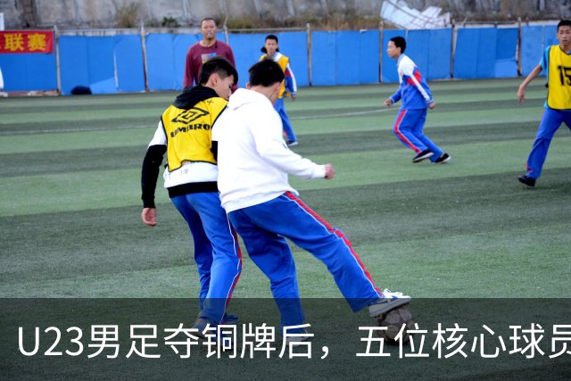 U23男足夺铜牌后，五位核心球员即将成为国足未来的支柱